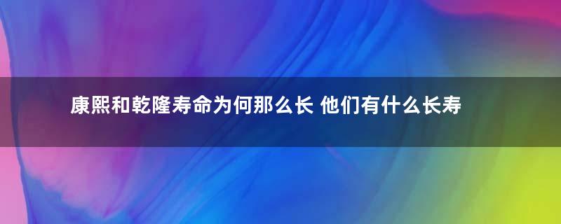 康熙和乾隆寿命为何那么长 他们有什么长寿的秘诀